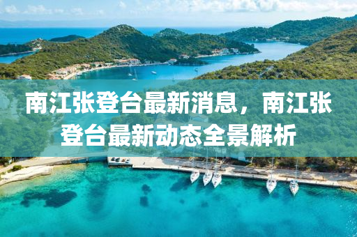 南江张登台最新消息，南江张登台最新动态全景解析