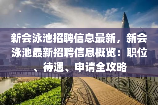 新会泳池招聘信息最新，新会泳池最新招聘信息概览：职位、待遇、申请全攻略