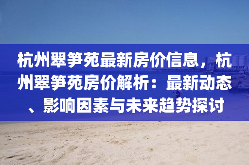 杭州翠笋苑最新房价信息，杭州翠笋苑房价解析：最新动态、影响因素与未来趋势探讨