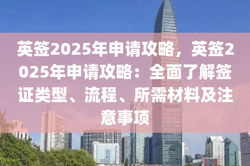 英签2025年申请攻略，英签2025年申请攻略：全面了解签证类型、流程、所需材料及注意事项