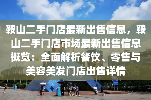 鞍山二手门店最新出售信息，鞍山二手门店市场最新出售信息概览：全面解析餐饮、零售与美容美发门店出售详情