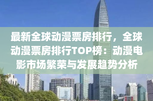 最新全球动漫票房排行，全球动漫票房排行TOP榜：动漫电影市场繁荣与发展趋势分析