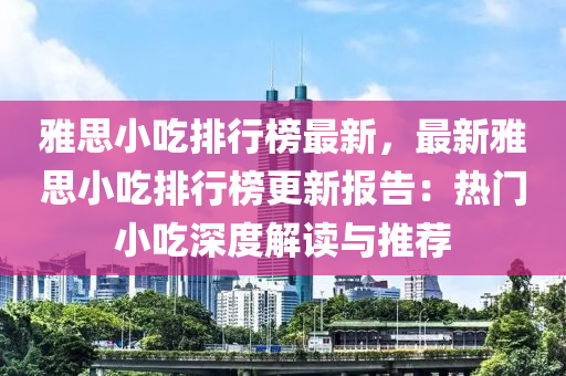 雅思小吃排行榜最新，最新雅思小吃排行榜更新报告：热门小吃深度解读与推荐