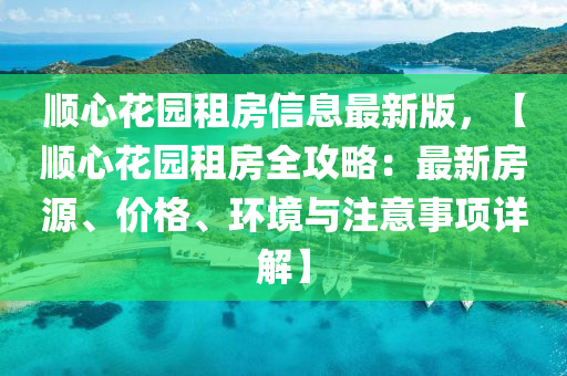 顺心花园租房信息最新版，【顺心花园租房全攻略：最新房源、价格、环境与注意事项详解】