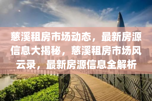 慈溪租房市场动态，最新房源信息大揭秘，慈溪租房市场风云录，最新房源信息全解析