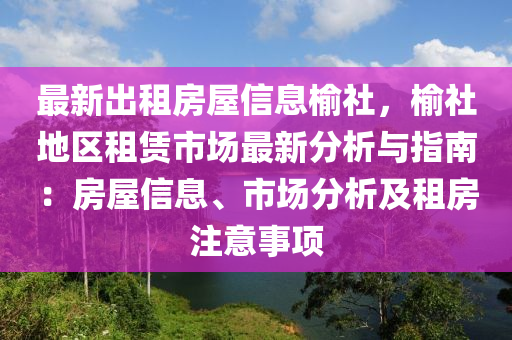 最新出租房屋信息榆社，榆社地区租赁市场最新分析与指南：房屋信息、市场分析及租房注意事项