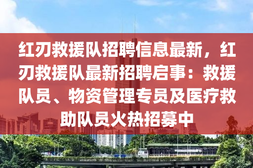 红刃救援队招聘信息最新，红刃救援队最新招聘启事：救援队员、物资管理专员及医疗救助队员火热招募中