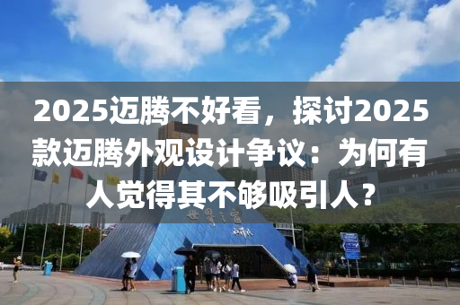 2025迈腾不好看，探讨2025款迈腾外观设计争议：为何有人觉得其不够吸引人？