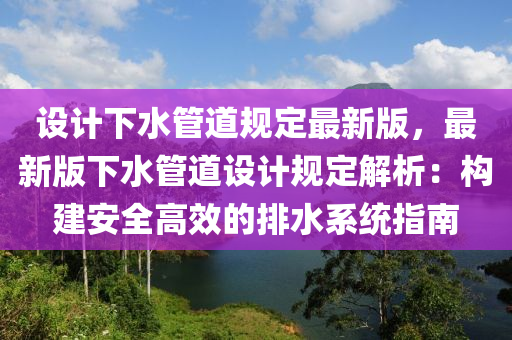 设计下水管道规定最新版，最新版下水管道设计规定解析：构建安全高效的排水系统指南