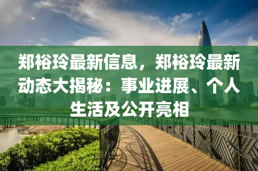 郑裕玲最新信息，郑裕玲最新动态大揭秘：事业进展、个人生活及公开亮相