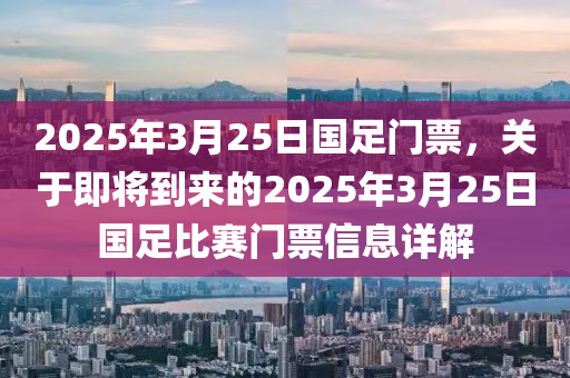 2025年3月25日国足门票，关于即将到来的2025年3月25日国足比赛门票信息详解