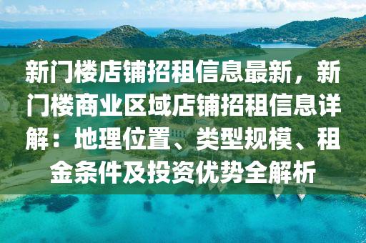 新门楼店铺招租信息最新，新门楼商业区域店铺招租信息详解：地理位置、类型规模、租金条件及投资优势全解析