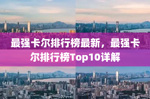 最强卡尔排行榜最新，最强卡尔排行榜Top10详解