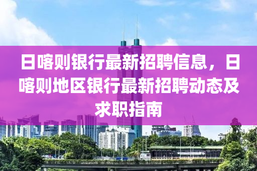 日喀则银行最新招聘信息，日喀则地区银行最新招聘动态及求职指南