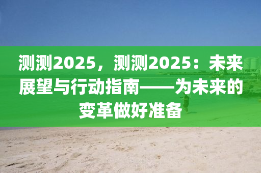 测测2025，测测2025：未来展望与行动指南——为未来的变革做好准备