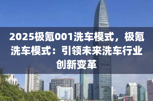 2025极氪001洗车模式，极氪洗车模式：引领未来洗车行业创新变革