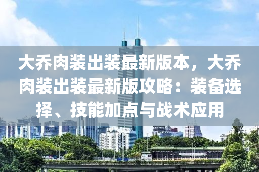 大乔肉装出装最新版本，大乔肉装出装最新版攻略：装备选择、技能加点与战术应用