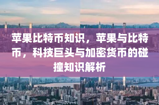 苹果比特币知识，苹果与比特币，科技巨头与加密货币的碰撞知识解析