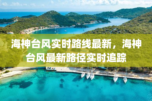 海神台风实时路线最新，海神台风最新路径实时追踪