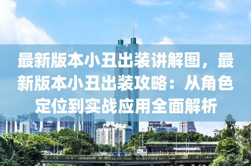 最新版本小丑出装讲解图，最新版本小丑出装攻略：从角色定位到实战应用全面解析