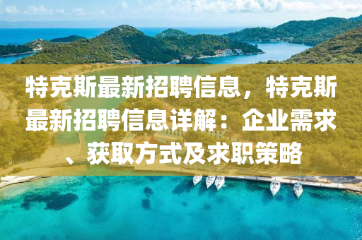 特克斯最新招聘信息，特克斯最新招聘信息详解：企业需求、获取方式及求职策略