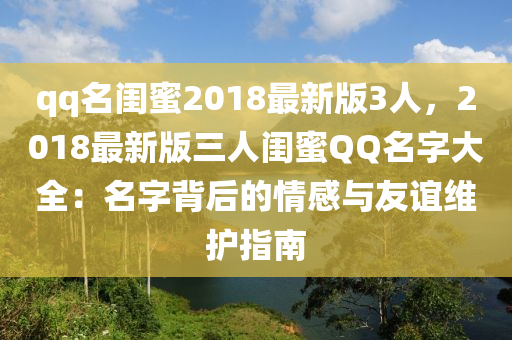 qq名闺蜜2018最新版3人，2018最新版三人闺蜜QQ名字大全：名字背后的情感与友谊维护指南