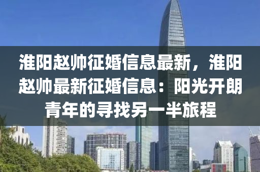 淮阳赵帅征婚信息最新，淮阳赵帅最新征婚信息：阳光开朗青年的寻找另一半旅程