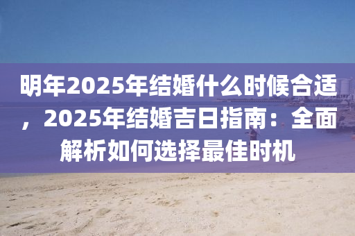 明年2025年结婚什么时候合适，2025年结婚吉日指南：全面解析如何选择最佳时机