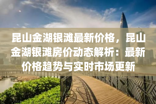 昆山金湖银滩最新价格，昆山金湖银滩房价动态解析：最新价格趋势与实时市场更新