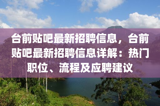 台前贴吧最新招聘信息，台前贴吧最新招聘信息详解：热门职位、流程及应聘建议