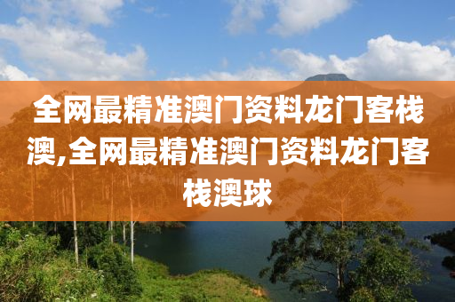 全网最精准澳门资料龙门客栈澳,全网最精准澳门资料龙门客栈澳球