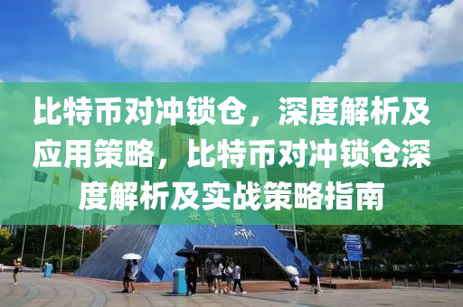 比特币对冲锁仓，深度解析及应用策略，比特币对冲锁仓深度解析及实战策略指南