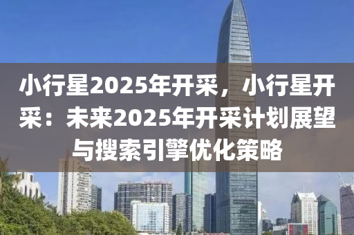 小行星2025年开采，小行星开采：未来2025年开采计划展望与搜索引擎优化策略