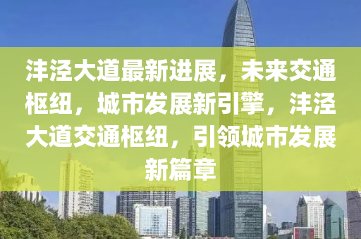 沣泾大道最新进展，未来交通枢纽，城市发展新引擎，沣泾大道交通枢纽，引领城市发展新篇章