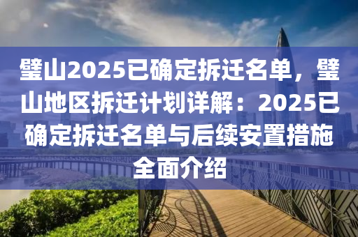 璧山2025已确定拆迁名单，璧山地区拆迁计划详解：2025已确定拆迁名单与后续安置措施全面介绍