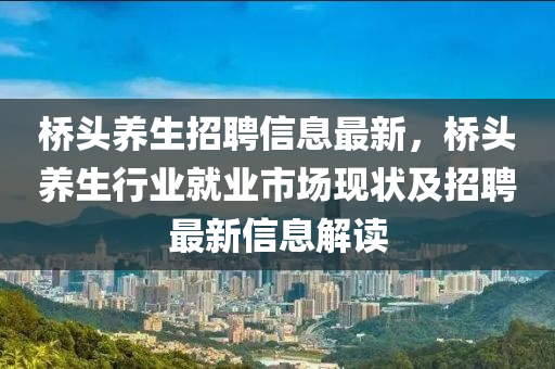 桥头养生招聘信息最新，桥头养生行业就业市场现状及招聘最新信息解读