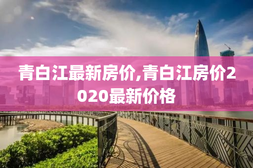 青白江最新房价,青白江房价2020最新价格