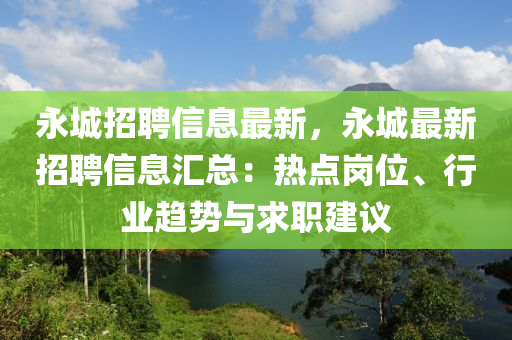 永城招聘信息最新，永城最新招聘信息汇总：热点岗位、行业趋势与求职建议