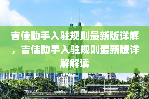 吉佳助手入驻规则最新版详解，吉佳助手入驻规则最新版详解解读