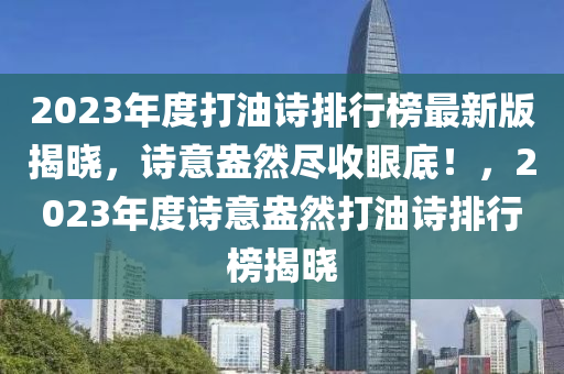 2023年度打油诗排行榜最新版揭晓，诗意盎然尽收眼底！，2023年度诗意盎然打油诗排行榜揭晓