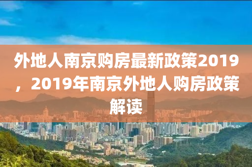 外地人南京购房最新政策2019，2019年南京外地人购房政策解读