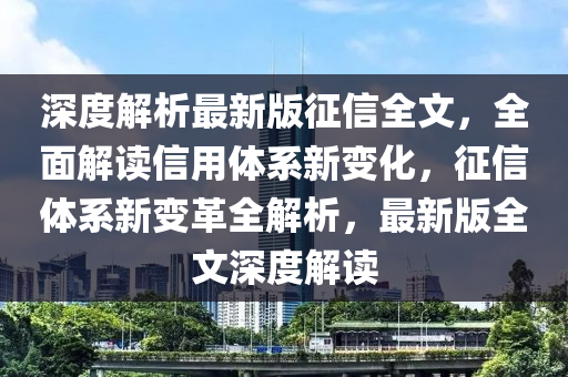 深度解析最新版征信全文，全面解读信用体系新变化，征信体系新变革全解析，最新版全文深度解读