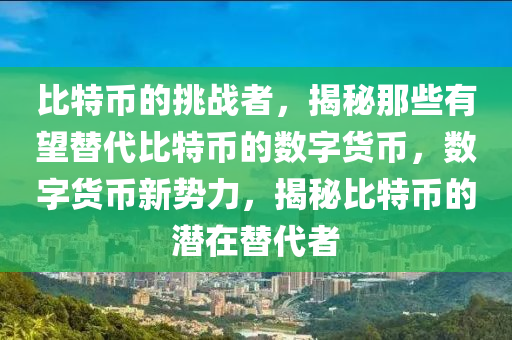 比特币的挑战者，揭秘那些有望替代比特币的数字货币，数字货币新势力，揭秘比特币的潜在替代者