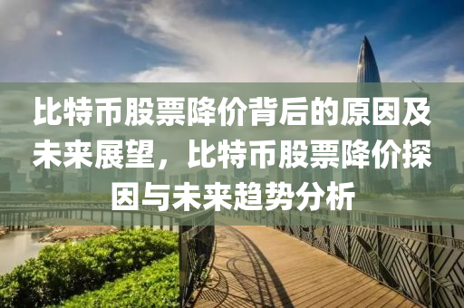 比特币股票降价背后的原因及未来展望，比特币股票降价探因与未来趋势分析