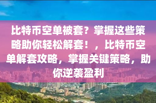 比特币空单被套？掌握这些策略助你轻松解套！，比特币空单解套攻略，掌握关键策略，助你逆袭盈利