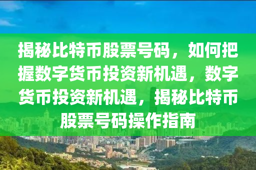 揭秘比特币股票号码，如何把握数字货币投资新机遇，数字货币投资新机遇，揭秘比特币股票号码操作指南