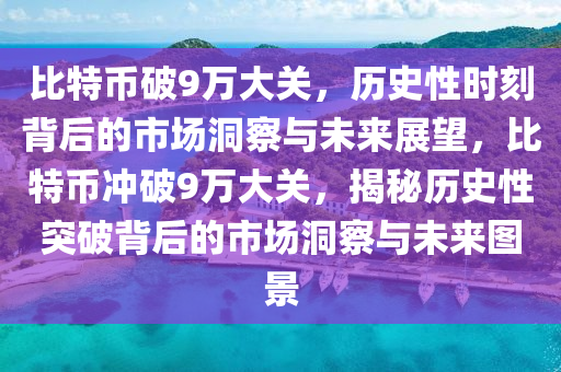 比特币破9万大关，历史性时刻背后的市场洞察与未来展望，比特币冲破9万大关，揭秘历史性突破背后的市场洞察与未来图景