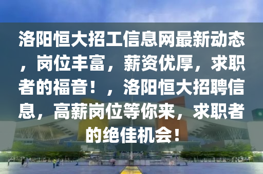 洛阳恒大招工信息网最新动态，岗位丰富，薪资优厚，求职者的福音！，洛阳恒大招聘信息，高薪岗位等你来，求职者的绝佳机会！