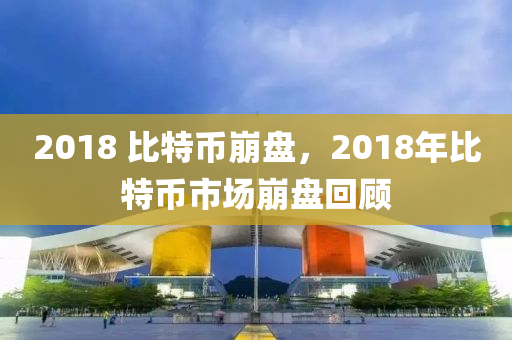 2018 比特币崩盘，2018年比特币市场崩盘回顾