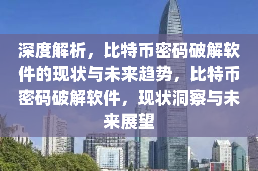 深度解析，比特币密码破解软件的现状与未来趋势，比特币密码破解软件，现状洞察与未来展望